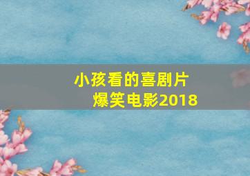 小孩看的喜剧片 爆笑电影2018